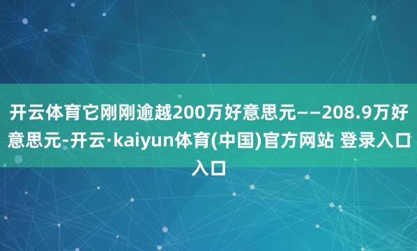 开云体育它刚刚逾越200万好意思元——208.9万好意思元-开云·kaiyun体育(中国)官方网站 登录入口