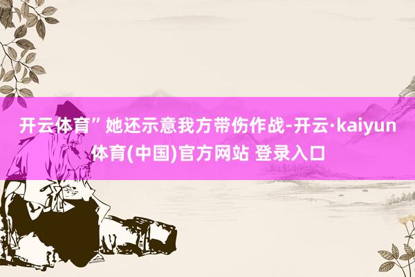 开云体育”她还示意我方带伤作战-开云·kaiyun体育(中国)官方网站 登录入口
