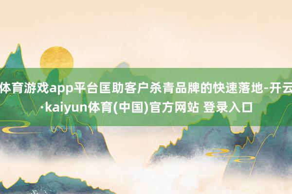 体育游戏app平台匡助客户杀青品牌的快速落地-开云·kaiyun体育(中国)官方网站 登录入口