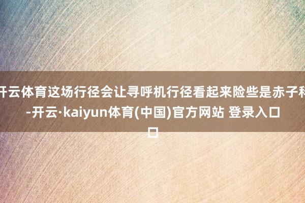 开云体育这场行径会让寻呼机行径看起来险些是赤子科-开云·kaiyun体育(中国)官方网站 登录入口