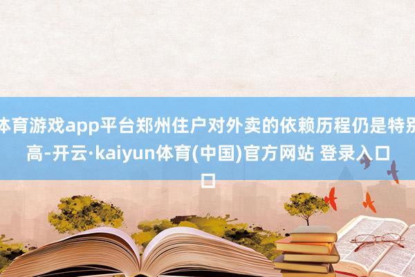 体育游戏app平台郑州住户对外卖的依赖历程仍是特别高-开云·kaiyun体育(中国)官方网站 登录入口