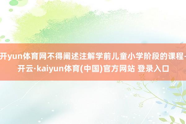 开yun体育网不得阐述注解学前儿童小学阶段的课程-开云·kaiyun体育(中国)官方网站 登录入口