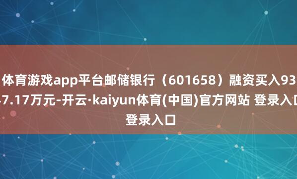 体育游戏app平台邮储银行（601658）融资买入9347.17万元-开云·kaiyun体育(中国)官方网站 登录入口
