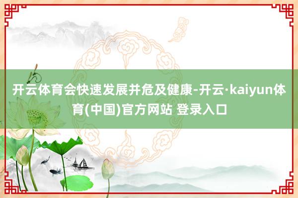 开云体育会快速发展并危及健康-开云·kaiyun体育(中国)官方网站 登录入口