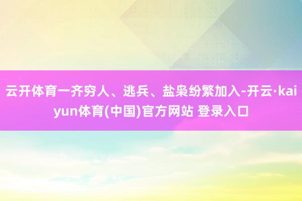 云开体育一齐穷人、逃兵、盐枭纷繁加入-开云·kaiyun体育(中国)官方网站 登录入口
