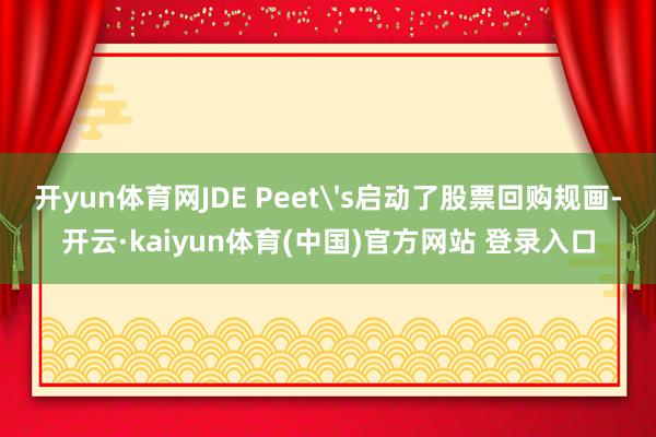 开yun体育网JDE Peet's启动了股票回购规画-开云·kaiyun体育(中国)官方网站 登录入口