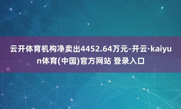 云开体育机构净卖出4452.64万元-开云·kaiyun体育(中国)官方网站 登录入口