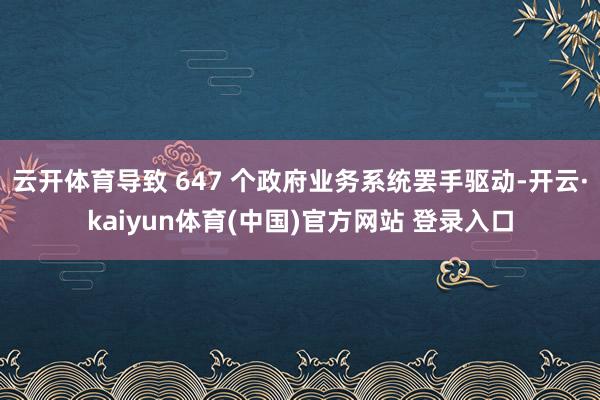 云开体育导致 647 个政府业务系统罢手驱动-开云·kaiyun体育(中国)官方网站 登录入口