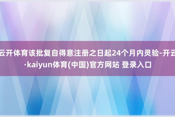 云开体育该批复自得意注册之日起24个月内灵验-开云·kaiyun体育(中国)官方网站 登录入口