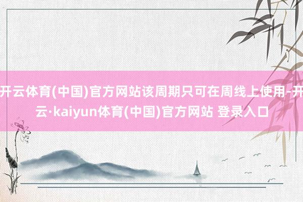 开云体育(中国)官方网站该周期只可在周线上使用-开云·kaiyun体育(中国)官方网站 登录入口