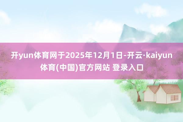 开yun体育网于2025年12月1日-开云·kaiyun体育(中国)官方网站 登录入口
