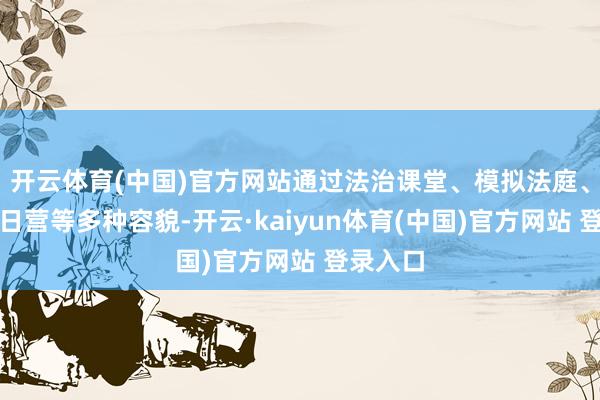 开云体育(中国)官方网站通过法治课堂、模拟法庭、普法夏日营等多种容貌-开云·kaiyun体育(中国)官方网站 登录入口